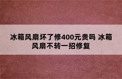 冰箱风扇坏了修400元贵吗 冰箱风扇不转一招修复